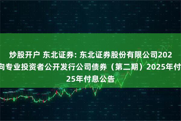 炒股开户 东北证券: 东北证券股份有限公司2024年面向专业投资者公开发行公司债券(第二期)2025年付息公告