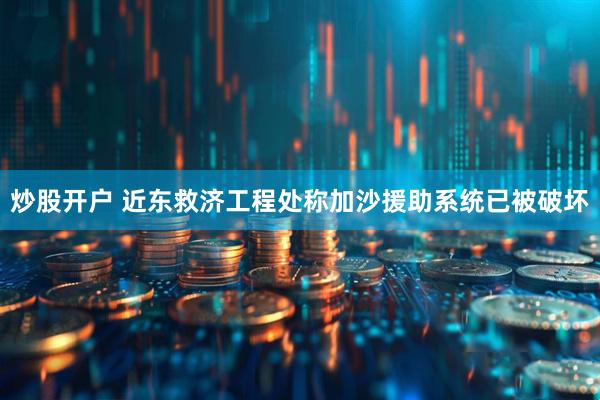 炒股开户 近东救济工程处称加沙援助系统已被破坏