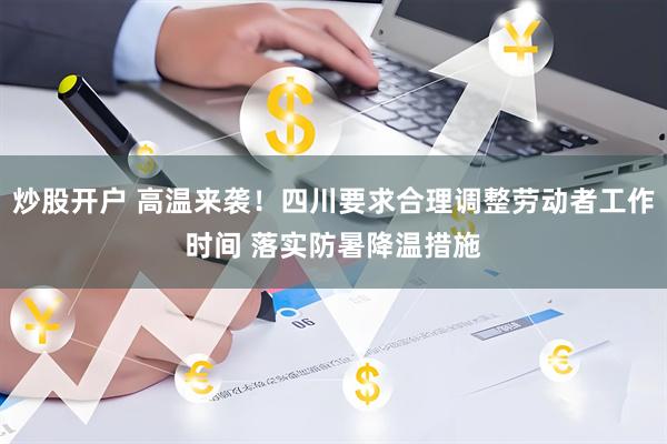 炒股开户 高温来袭！四川要求合理调整劳动者工作时间 落实防暑降温措施