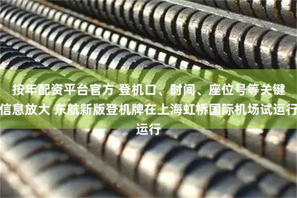 按年配资平台官方 登机口、时间、座位号等关键信息放大 东航新版登机牌在上海虹桥国际机场试运行