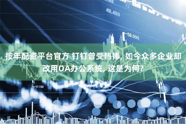 按年配资平台官方 钉钉曾受热捧, 如今众多企业却改用OA办公系统, 这是为何?