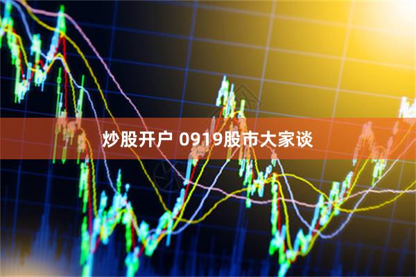 炒股开户 0919股市大家谈