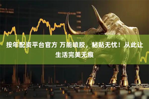 按年配资平台官方 万能喷胶，粘贴无忧！从此让生活完美无痕