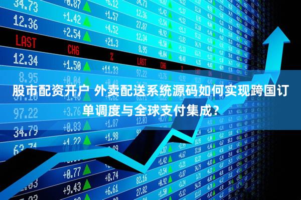 股市配资开户 外卖配送系统源码如何实现跨国订单调度与全球支付集成？