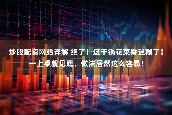 炒股配资网站详解 绝了！这干锅花菜香迷糊了！一上桌就见底，做法居然这么容易！