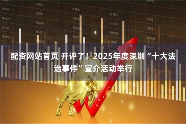 配资网站首页 开评了！2025年度深圳“十大法治事件”宣介活动举行