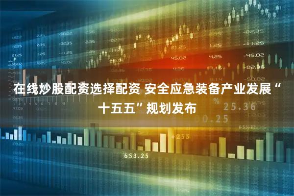 在线炒股配资选择配资 安全应急装备产业发展“十五五”规划发布