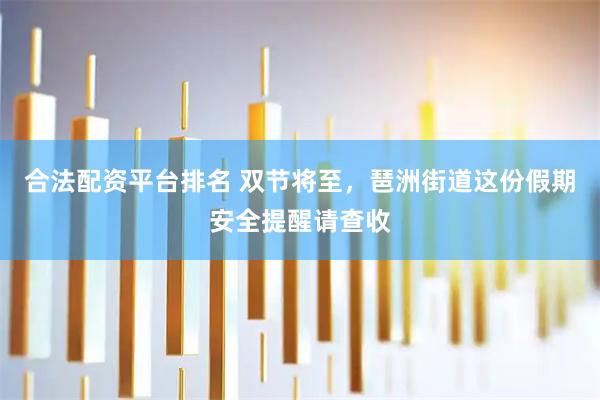 合法配资平台排名 双节将至，琶洲街道这份假期安全提醒请查收